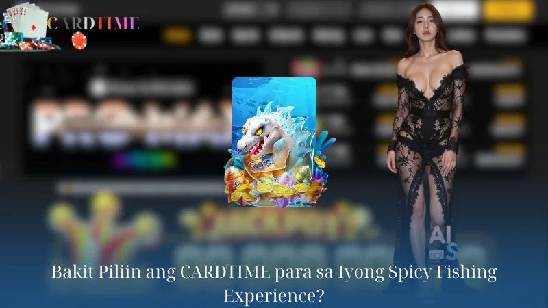 Bakit Piliin ang CARDTIME para sa Iyong Spicy Fishing Experience?