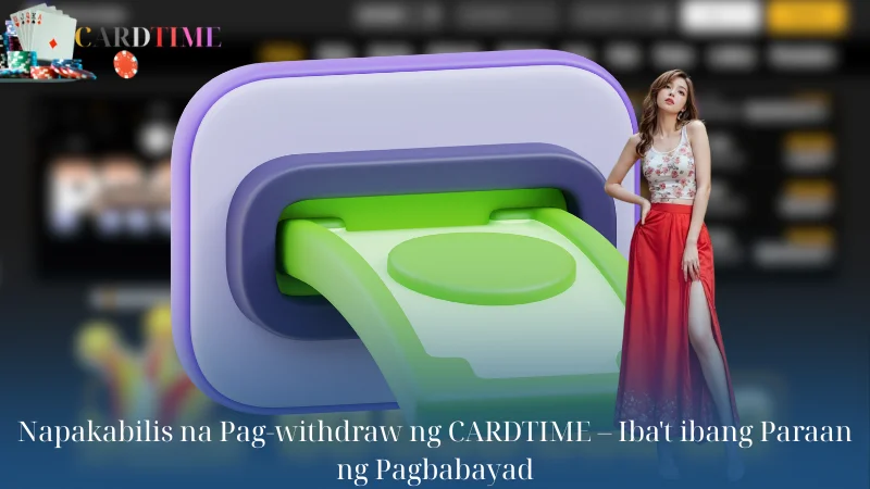 Napakabilis na Pag-withdraw ng CARDTIME – Iba't ibang Paraan ng Pagbabayad